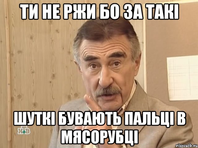 Ти не ржи бо за такі шуткі бувають пальці в мясорубці, Мем Каневский (Но это уже совсем другая история)