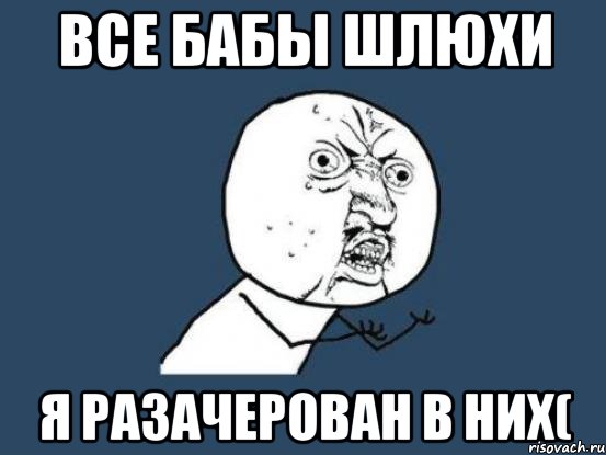 Все бабы шлюхи Я разачерован в них(, Мем Ну почему