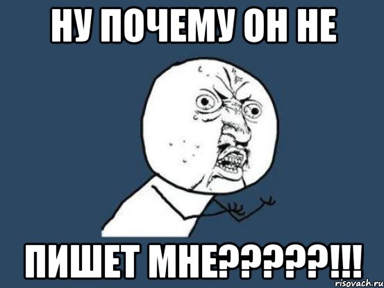 Ну почему он не пишет мне?????!!!, Мем Ну почему