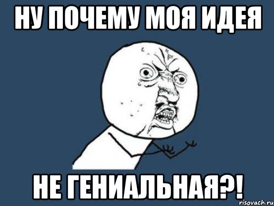 ну почему моя идея не гениальная?!, Мем Ну почему