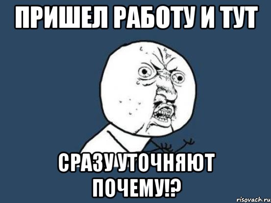 Пришел работу и тут Сразу уточняют почему!?, Мем Ну почему