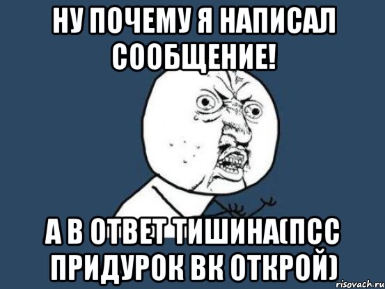 ну почему я написал сообщение! а в ответ тишина(псс придурок вк открой), Мем Ну почему