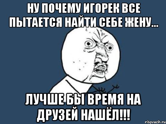 Ну почему всегда. Игорек мемы. Смешная картинка Игорек. Коротко о себе Игорек. Мем о себе Игорек.