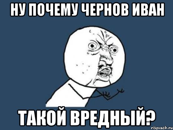 ну почему Чернов Иван такой вредный?, Мем Ну почему