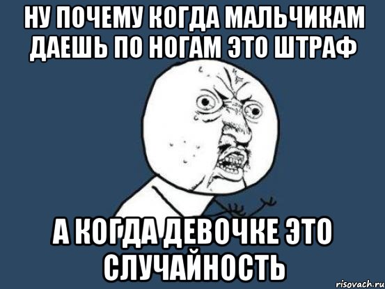 Ну почему когда мальчикам даешь по ногам это штраф а когда девочке это случайность, Мем Ну почему