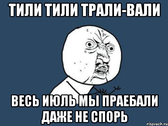 Тили тили трали вали. Тили Трали Вали Мем. Тили тили Трали Вали детям ПСИХИКУ сломали. Тили-тили Трали-Вали вот и лето.