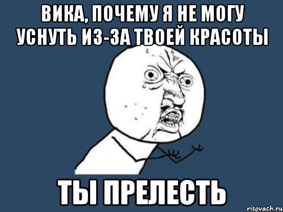 Вика, почему я не могу уснуть из-за твоей красоты Ты прелесть, Мем Ну почему