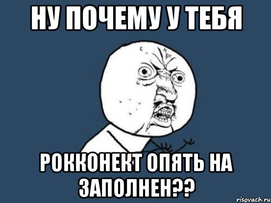 НУ почему у тебя Рокконект опять на заполнен??, Мем Ну почему