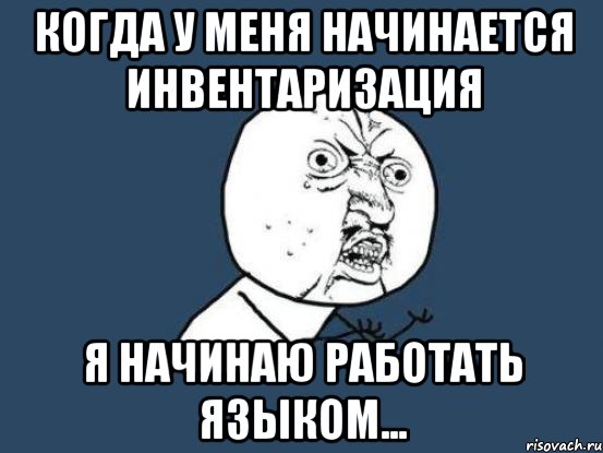 Когда у меня начинается инвентаризация я начинаю работать языком..., Мем Ну почему