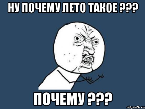 Ну почему лето такое ??? Почему ???, Мем Ну почему