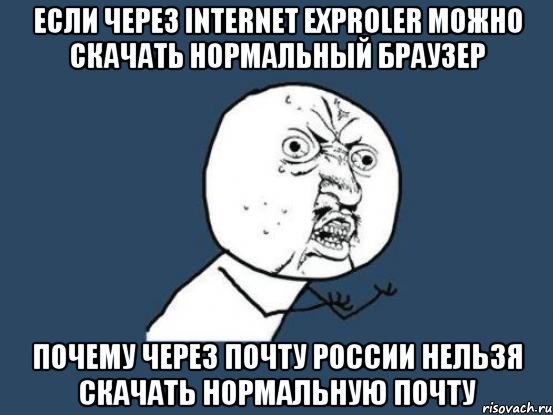 Если через internet exproler можно скачать нормальный браузер Почему через почту россии нельзя скачать нормальную почту, Мем Ну почему