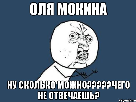 Оля Мокина Ну сколько можно?????Чего не отвечаешь?, Мем Ну почему