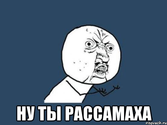  ну ты рассамаха, Мем Ну почему