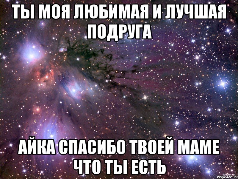 ты моя любимая и лучшая подруга Айка спасибо твоей маме что ты есть, Мем Космос