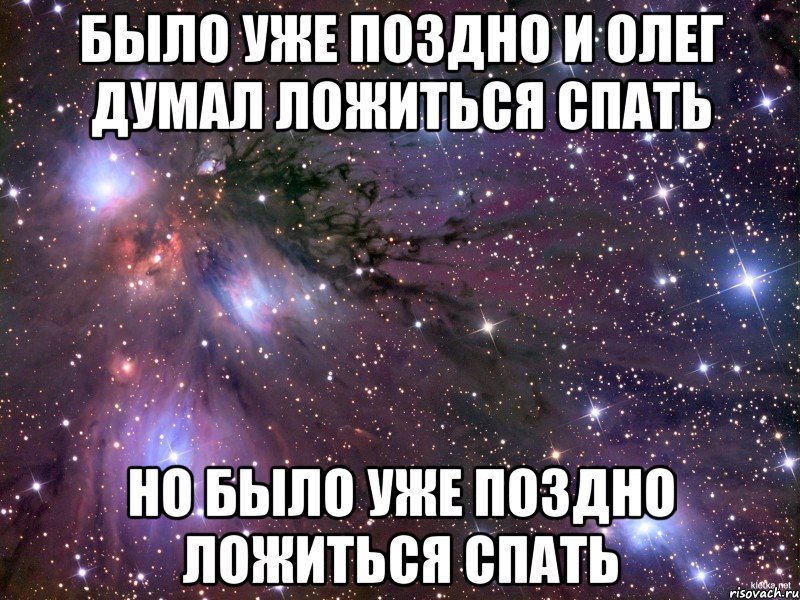 Раз поздно. Ложись спать поздно уже. Поздно ложиться спать. Уже поздно. Пора ложиться спать. Олег спит.