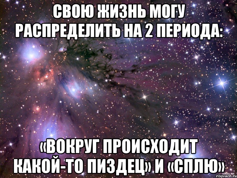 Свою жизнь могу распределить на 2 периода: «Вокруг происходит какой-то пиздец» и «Сплю», Мем Космос