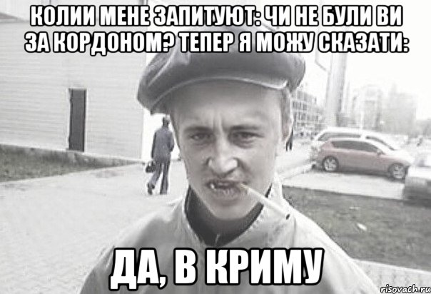 колии мене запитуют: чи не були ви за кордоном? тепер я можу сказати: да, в криму, Мем Пацанська философия