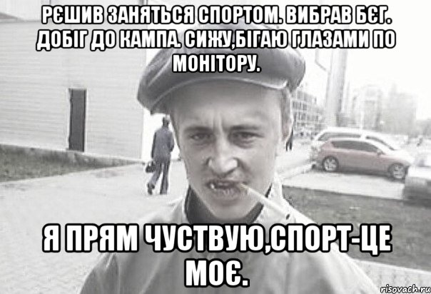 Рєшив заняться спортом. Вибрав бєг. Добіг до кампа. Сижу,бігаю глазами по монітору. Я прям чуствую,спорт-це моє., Мем Пацанська философия