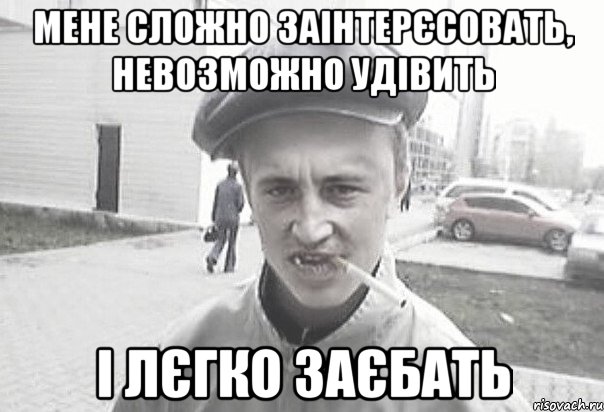 Мене сложно заінтерєсовать, невозможно удівить і лєгко заєбать, Мем Пацанська философия