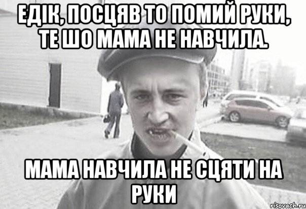 Едік, посцяв то помий руки, те шо мама не навчила. мама навчила не сцяти на руки, Мем Пацанська философия