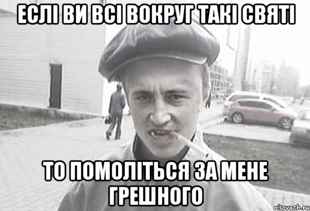 ЕСЛІ ВИ ВСІ ВОКРУГ ТАКІ СВЯТІ ТО ПОМОЛІТЬСЯ ЗА МЕНЕ ГРЕШНОГО, Мем Пацанська философия