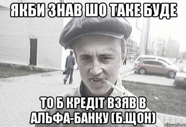 якби знав шо таке буде то б кредіт взяв в альфа-банку (Б.щон), Мем Пацанська философия