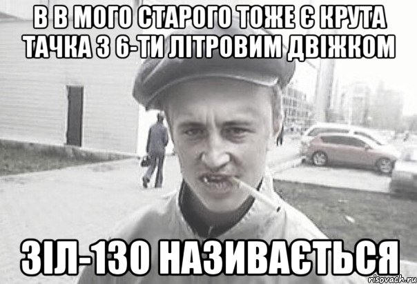 В в мого старого тоже є крута тачка з 6-ти літровим двіжком Зіл-130 називається, Мем Пацанська философия