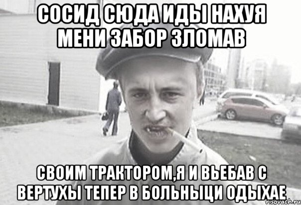 Сосид сюда иды нахуя мени забор зломав своим трактором,я и вьебав с вертухы тепер в больныци одыхае, Мем Пацанська философия