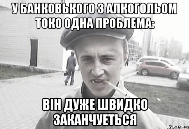 у Банковького з алкогольом токо одна проблема: вiн дуже швидко заканчуеться, Мем Пацанська философия