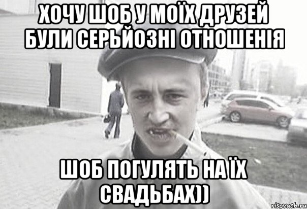 Хочу шоб у моїх друзей були серьйозні отношенія шоб погулять на їх свадьбах)), Мем Пацанська философия