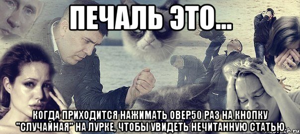 Печаль это... когда приходится нажимать овер50 раз на кнопку "Случайная" на лурке, чтобы увидеть нечитанную статью, Мем Грусть вселенская