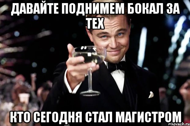 ДАВАЙТЕ ПОДНИМЕМ БОКАЛ ЗА ТЕХ КТО СЕГОДНЯ СТАЛ МАГИСТРОМ, Мем Великий Гэтсби (бокал за тех)