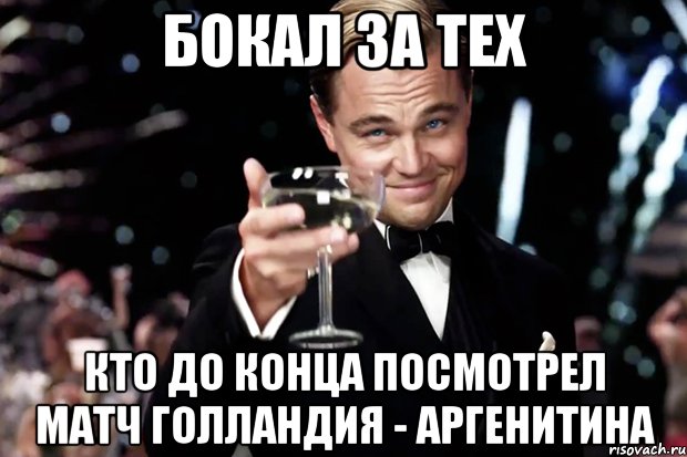 БОКАЛ ЗА ТЕХ КТО ДО КОНЦА ПОСМОТРЕЛ МАТЧ ГОЛЛАНДИЯ - АРГЕНИТИНА, Мем Великий Гэтсби (бокал за тех)