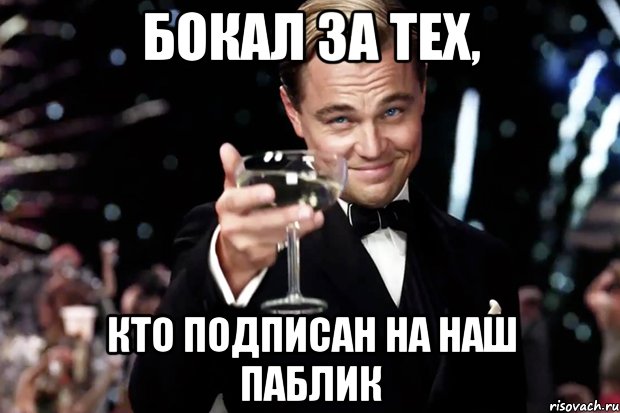 Бокал за тех, кто подписан на наш паблик, Мем Великий Гэтсби (бокал за тех)