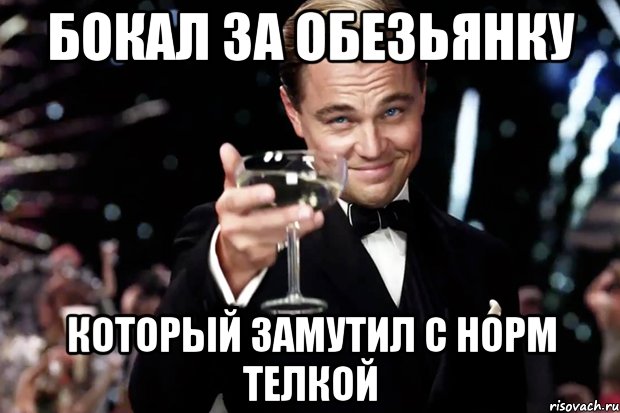 бокал за обезьянку который замутил с норм телкой, Мем Великий Гэтсби (бокал за тех)