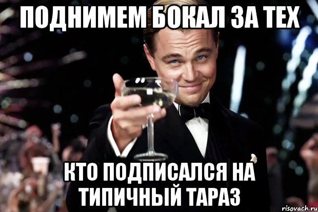 Поднимем бокал за тех кто подписался на Типичный Тараз, Мем Великий Гэтсби (бокал за тех)