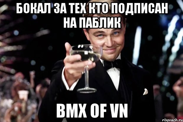 Бокал за тех кто Подписан на паблик Bmx of VN, Мем Великий Гэтсби (бокал за тех)