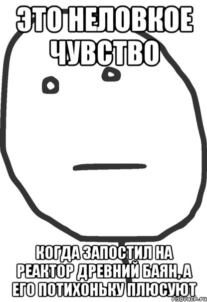 Это неловкое чувство Когда запостил на реактор древний баян, а его потихоньку плюсуют, Мем покер фейс