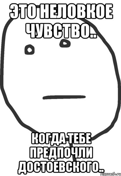 это неловкое чувство.. когда тебе предпочли Достоевского.., Мем покер фейс