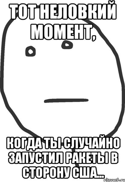 Тот неловкий момент, Когда ты случайно запустил ракеты в сторону США..., Мем покер фейс