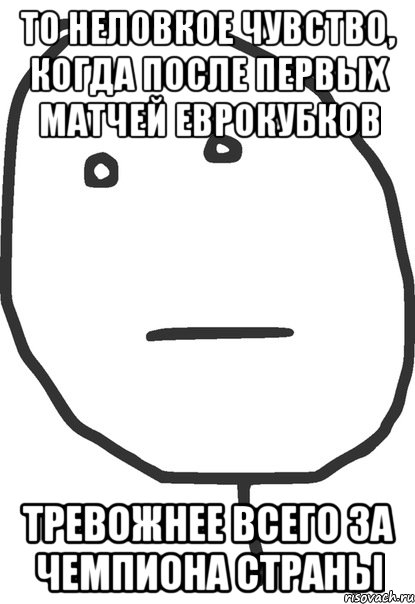 то неловкое чувство, когда после первых матчей Еврокубков тревожнее всего за чемпиона страны, Мем покер фейс