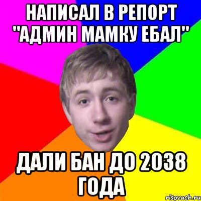 НАПИСАЛ В РЕПОРТ "АДМИН МАМКУ ЕБАЛ" ДАЛИ БАН ДО 2038 ГОДА, Мем Потому что я модник