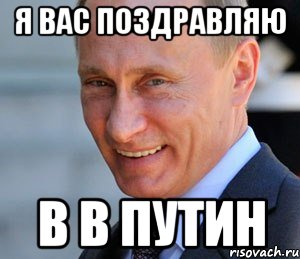 Я ВАС ПОЗДРАВЛЯЮ В В ПУТИН