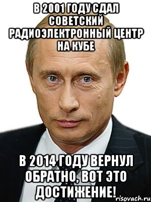 В 2001 году сдал советский радиоэлектронный центр на Кубе В 2014 году вернул обратно, вот это достижение!, Мем Путин