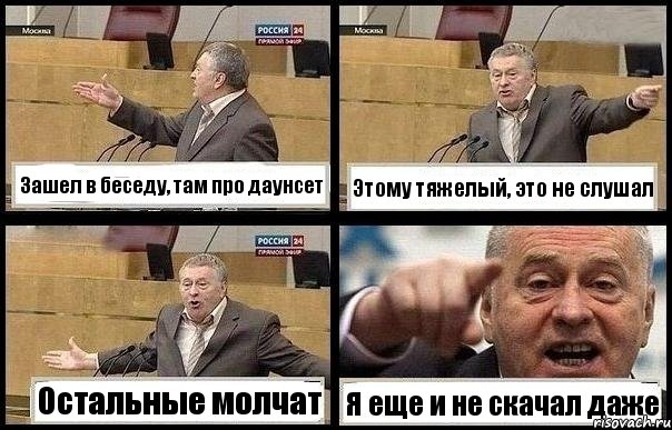 Зашел в беседу, там про даунсет Этому тяжелый, это не слушал Остальные молчат Я еще и не скачал даже, Комикс с Жириновским