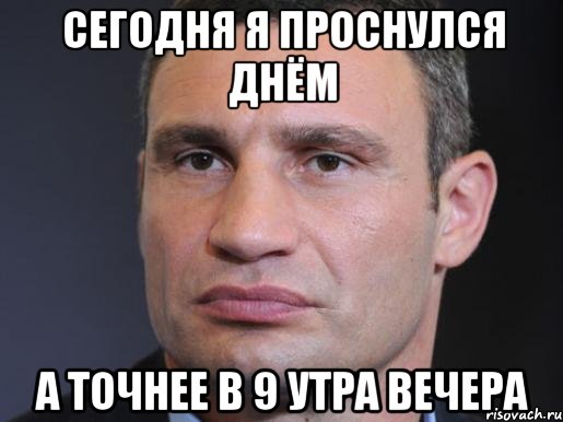 Сегодня я проснулся днём А точнее в 9 утра вечера, Мем Типичный Кличко