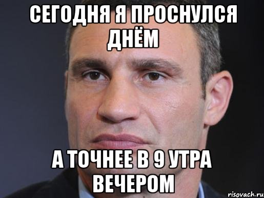 Сегодня я проснулся днём А точнее в 9 утра вечером, Мем Типичный Кличко