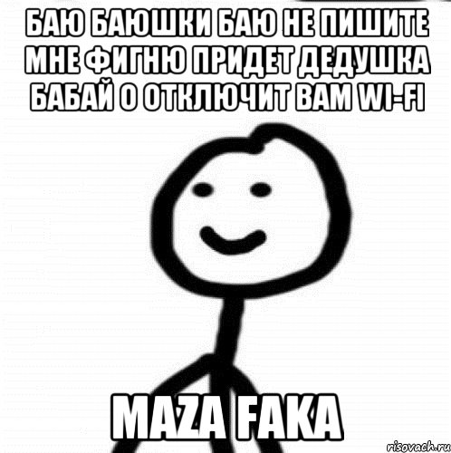 Достал напиши мне. Придёт дедушка Бабай и отключит вам вайфай. Придёт Бабай и отключит вам Wi-Fi. Баю баюшки баю не пишите мне фигню.