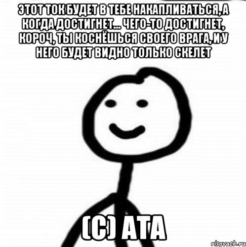 этот ток будет в тебе накапливаться, а когда достигнет... чего-то достигнет, короч, ты коснёшься своего врага, и у него будет видно только скелет (с) Ата, Мем Теребонька (Диб Хлебушек)