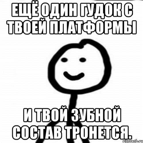 ЕЩЁ ОДИН ГУДОК С ТВОЕЙ ПЛАТФОРМЫ И ТВОЙ ЗУБНОЙ СОСТАВ ТРОНЕТСЯ., Мем Теребонька (Диб Хлебушек)